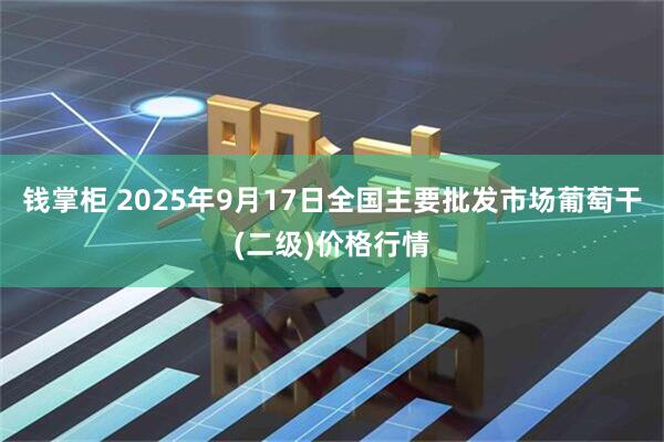 钱掌柜 2025年9月17日全国主要批发市场葡萄干(二级)价格行情