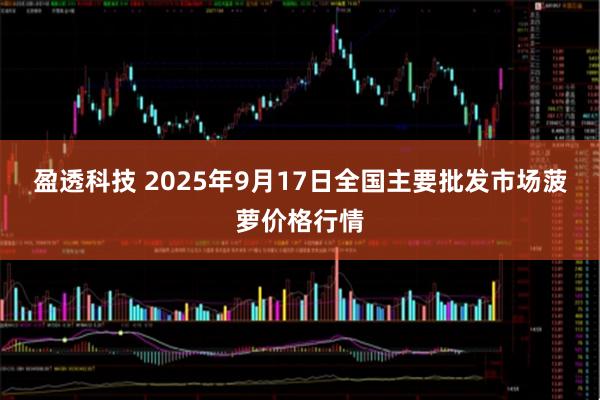 盈透科技 2025年9月17日全国主要批发市场菠萝价格行情