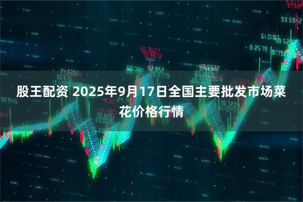 股王配资 2025年9月17日全国主要批发市场菜花价格行情