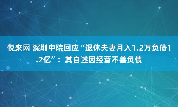 悦来网 深圳中院回应“退休夫妻月入1.2万负债1.2亿”：其自述因经营不善负债