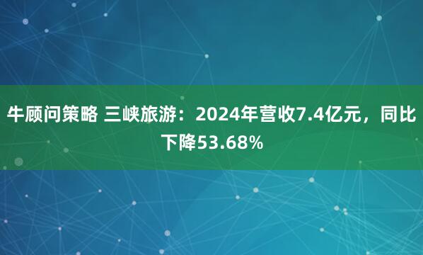 牛顾问策略 三峡旅游：2024年营收7.4亿元，同比下降53.68%