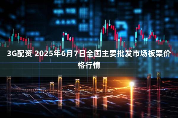 3G配资 2025年6月7日全国主要批发市场板栗价格行情