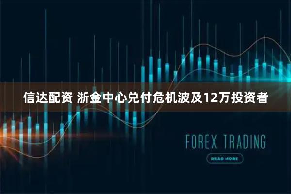 信达配资 浙金中心兑付危机波及12万投资者