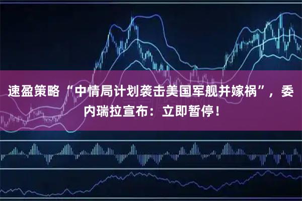 速盈策略 “中情局计划袭击美国军舰并嫁祸”，委内瑞拉宣布：立即暂停！