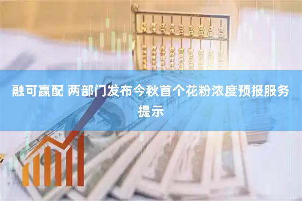 融可赢配 两部门发布今秋首个花粉浓度预报服务提示
